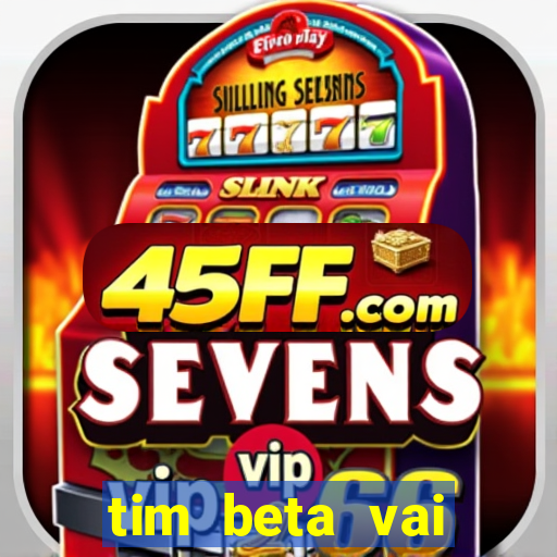 tim beta vai acabar 2024